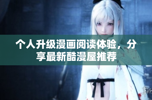 个人升级漫画阅读体验，分享最新酷漫屋推荐