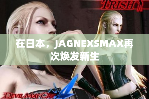 在日本，JAGNEXSMAX再次焕发新生