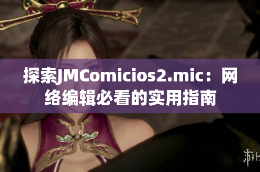 探索JMComicios2.mic：网络编辑必看的实用指南