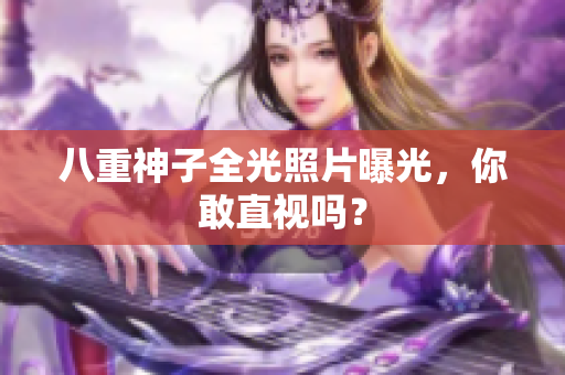 八重神子全光照片曝光，你敢直视吗？