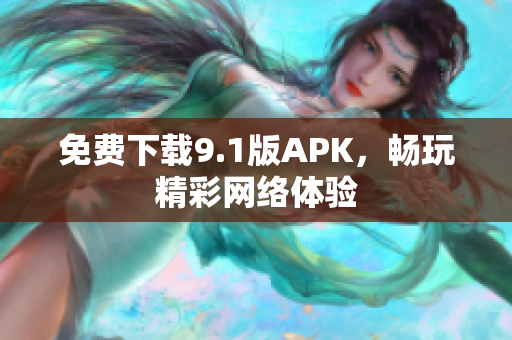 免费下载9.1版APK，畅玩精彩网络体验