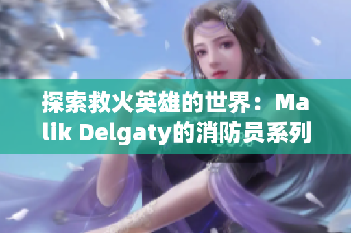 探索救火英雄的世界：Malik Delgaty的消防员系列
