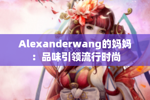 Alexanderwang的妈妈：品味引领流行时尚