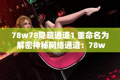78w78隐藏通道1 重命名为 解密神秘网络通道：78w78
