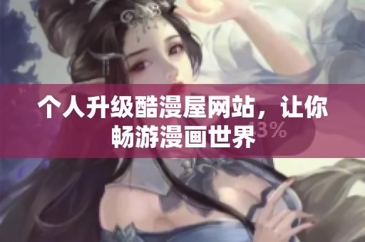 个人升级酷漫屋网站，让你畅游漫画世界