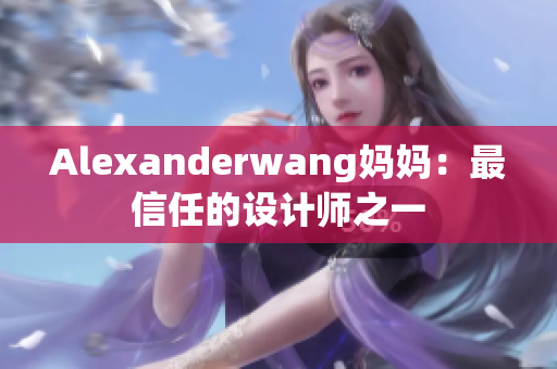 Alexanderwang妈妈：最信任的设计师之一