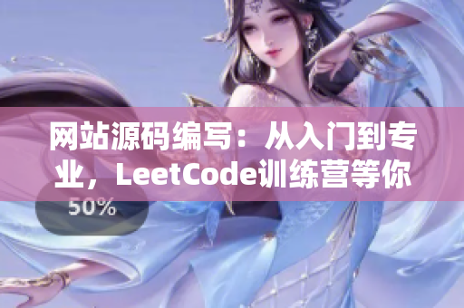 网站源码编写：从入门到专业，LeetCode训练营等你来！