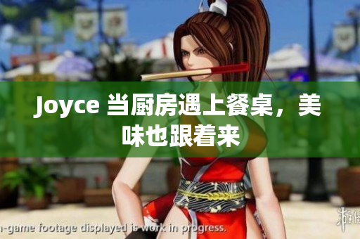 Joyce 当厨房遇上餐桌，美味也跟着来