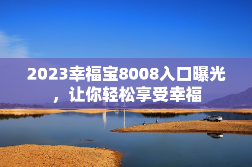 2023幸福宝8008入口曝光，让你轻松享受幸福