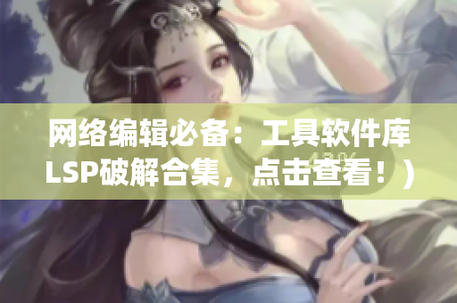 网络编辑必备：工具软件库LSP破解合集，点击查看！)