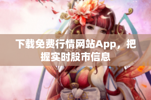 下载免费行情网站App，把握实时股市信息