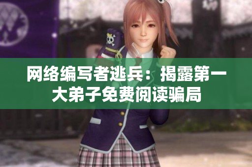 网络编写者逃兵：揭露第一大弟子免费阅读骗局