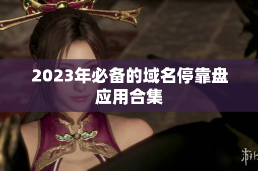 2023年必备的域名停靠盘应用合集