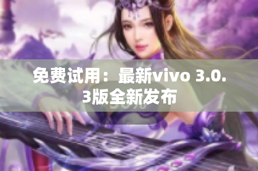 免费试用：最新vivo 3.0.3版全新发布