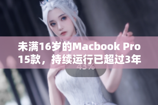未满16岁的Macbook Pro15款，持续运行已超过3年