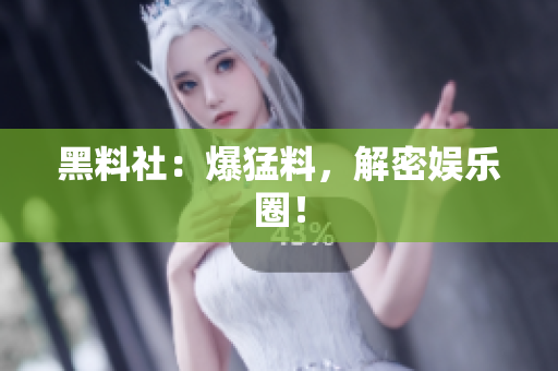 黑料社：爆猛料，解密娱乐圈！