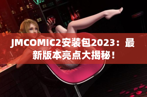 JMCOMIC2安装包2023：最新版本亮点大揭秘！
