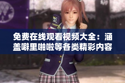 免费在线观看视频大全：涵盖噼里啪啦等各类精彩内容