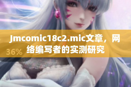 Jmcomic18c2.mic文章，网络编写者的实测研究