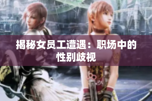 揭秘女员工遭遇：职场中的性别歧视