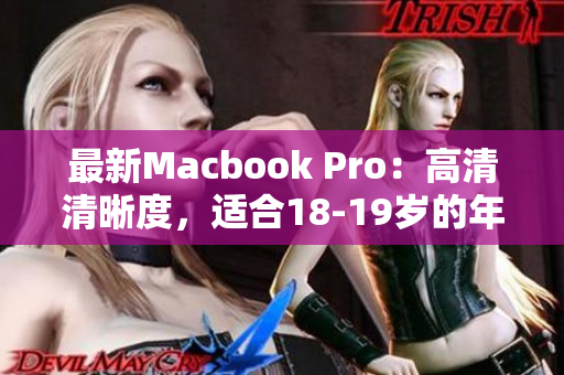 最新Macbook Pro：高清清晰度，适合18-19岁的年轻用户