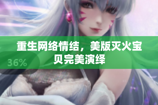 重生网络情结，美版灭火宝贝完美演绎