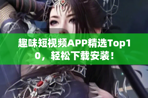 趣味短视频APP精选Top10，轻松下载安装！