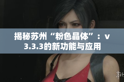 揭秘苏州“粉色晶体”：v3.3.3的新功能与应用