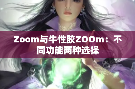 Zoom与牛性胶ZOOm：不同功能两种选择