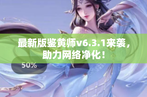 最新版鉴黄师v6.3.1来袭，助力网络净化！