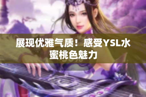 展现优雅气质！感受YSL水蜜桃色魅力