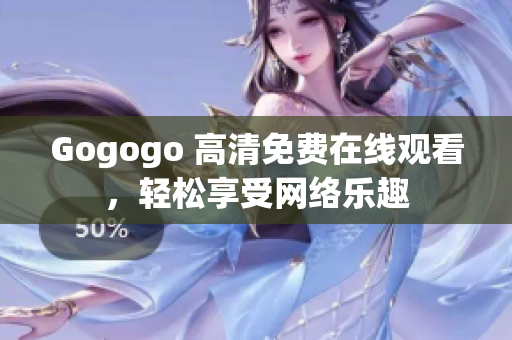 Gogogo 高清免费在线观看，轻松享受网络乐趣