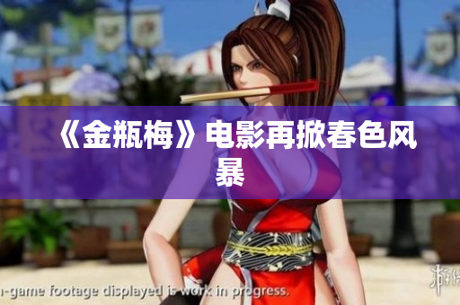 《金瓶梅》电影再掀春色风暴