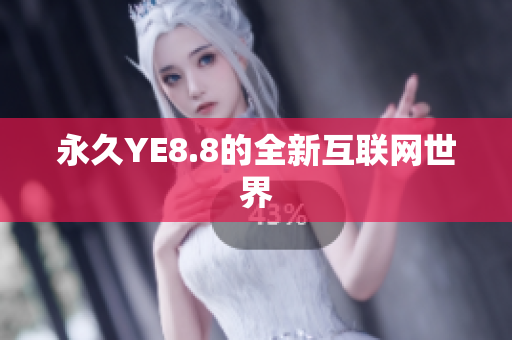 永久YE8.8的全新互联网世界
