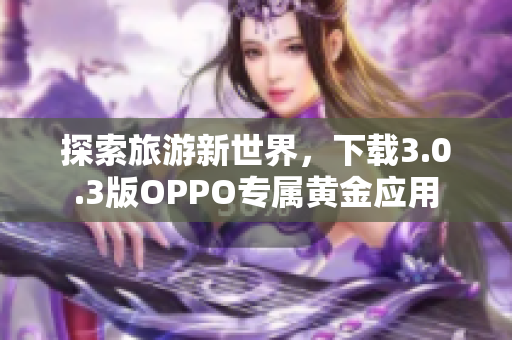 探索旅游新世界，下载3.0.3版OPPO专属黄金应用