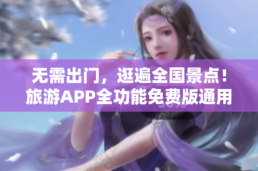 无需出门，逛遍全国景点！旅游APP全功能免费版通用九幺