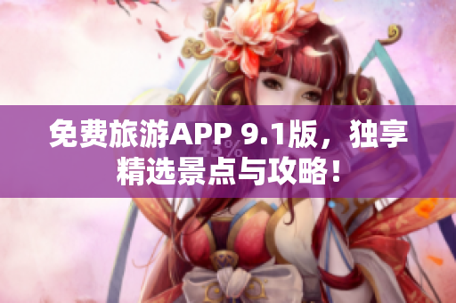 免费旅游APP 9.1版，独享精选景点与攻略！