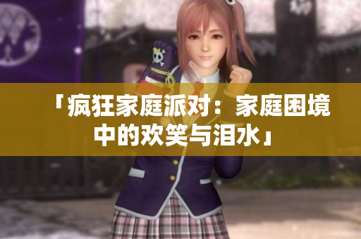 「疯狂家庭派对：家庭困境中的欢笑与泪水」