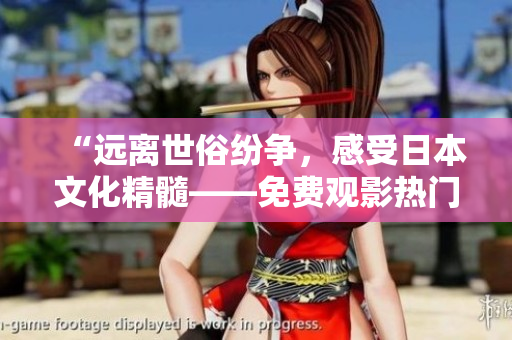 “远离世俗纷争，感受日本文化精髓——免费观影热门日本电影推荐”