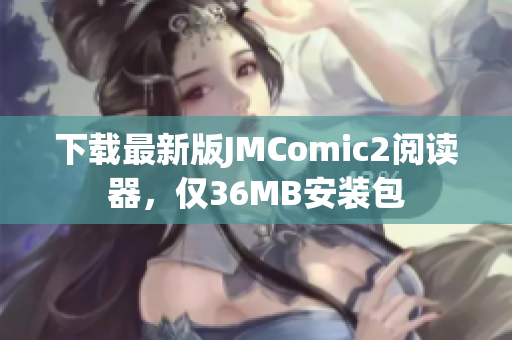 下载最新版JMComic2阅读器，仅36MB安装包