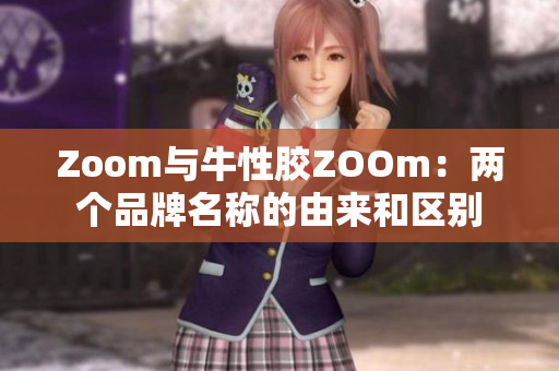 Zoom与牛性胶ZOOm：两个品牌名称的由来和区别