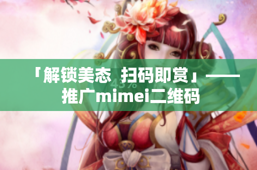 「解锁美态  扫码即赏」—— 推广mimei二维码