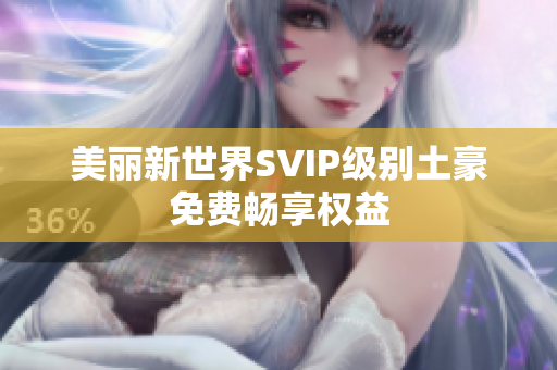 美丽新世界SVIP级别土豪免费畅享权益