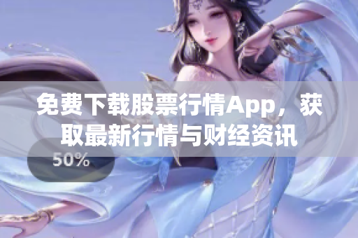 免费下载股票行情App，获取最新行情与财经资讯