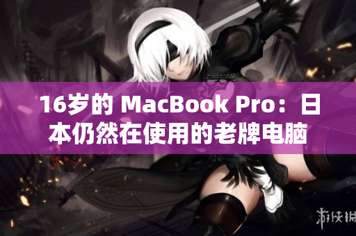 16岁的 MacBook Pro：日本仍然在使用的老牌电脑