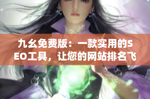 九幺免费版：一款实用的SEO工具，让您的网站排名飞升)