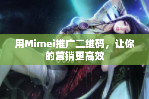 用Mimei推广二维码，让你的营销更高效