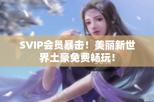 SVIP会员暴击！美丽新世界土豪免费畅玩！