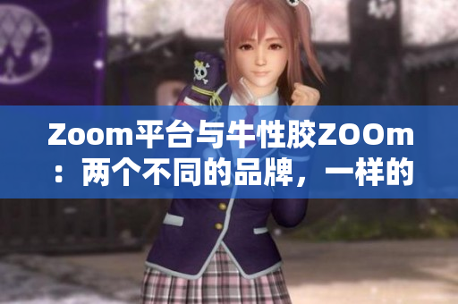 Zoom平台与牛性胶ZOOm：两个不同的品牌，一样的发音