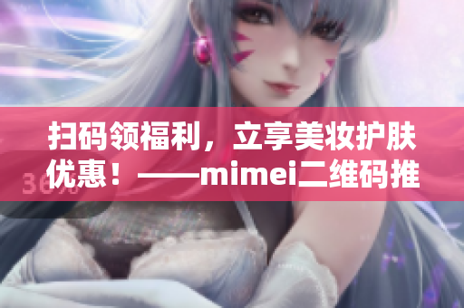 扫码领福利，立享美妆护肤优惠！——mimei二维码推广